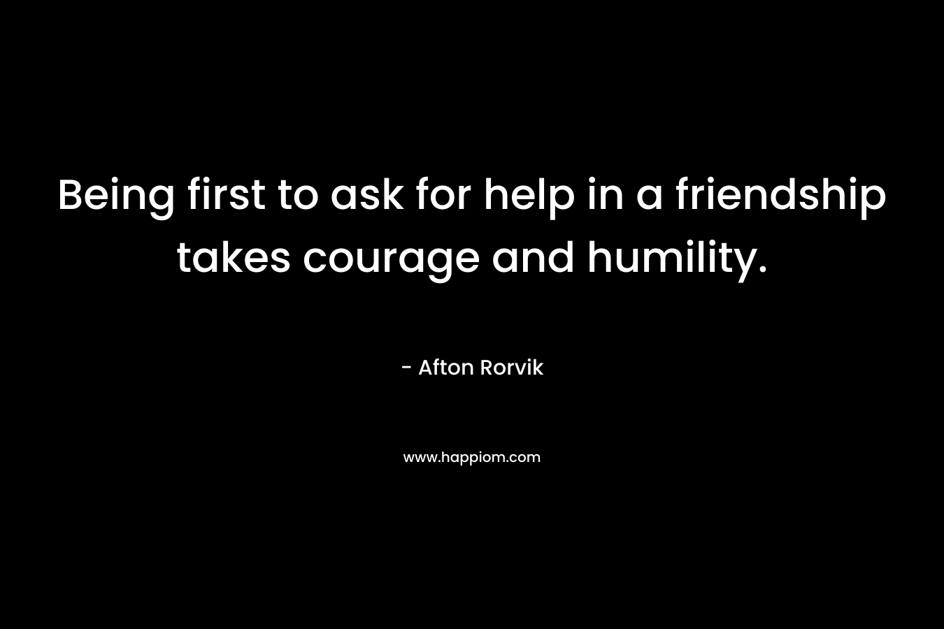 Being first to ask for help in a friendship takes courage and humility.