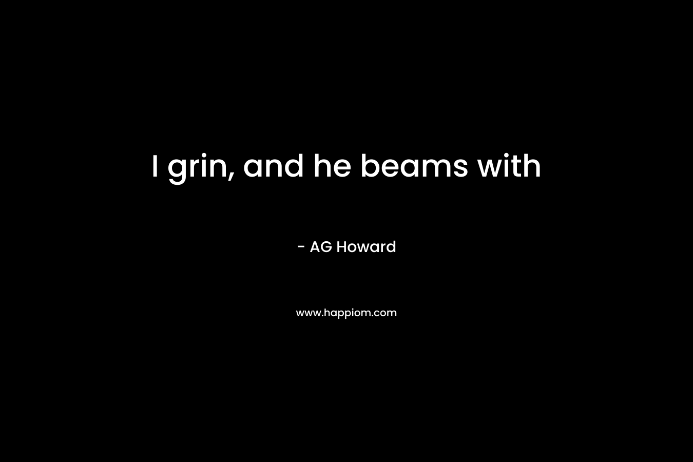 I grin, and he beams with  – AG Howard