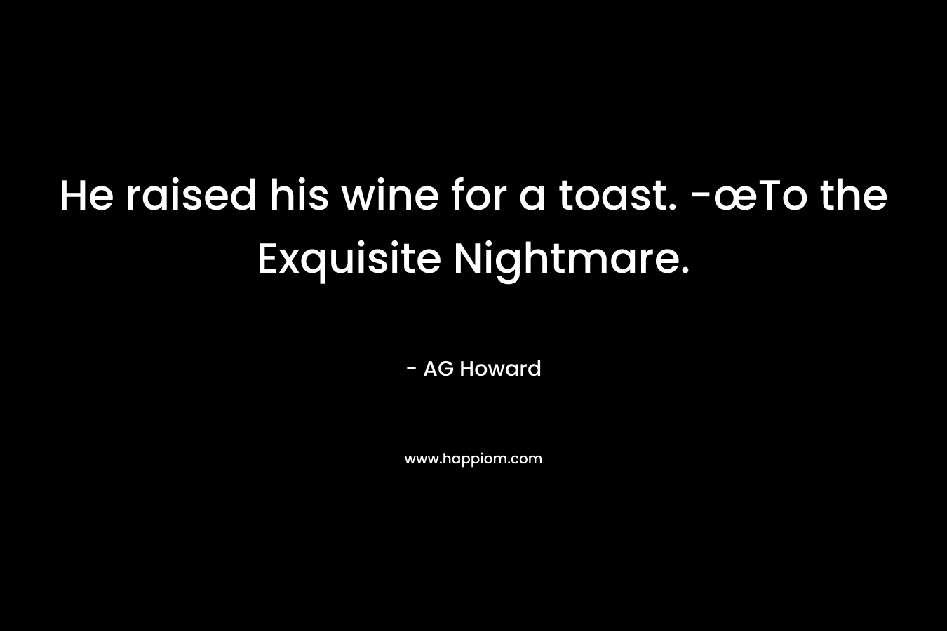 He raised his wine for a toast. -œTo the Exquisite Nightmare.