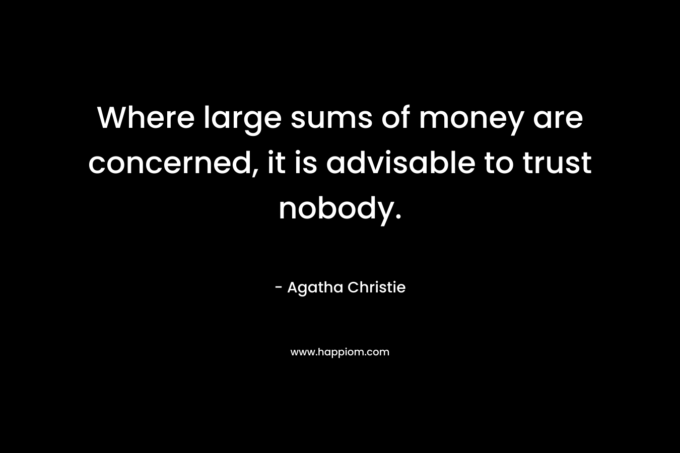 Where large sums of money are concerned, it is advisable to trust nobody.