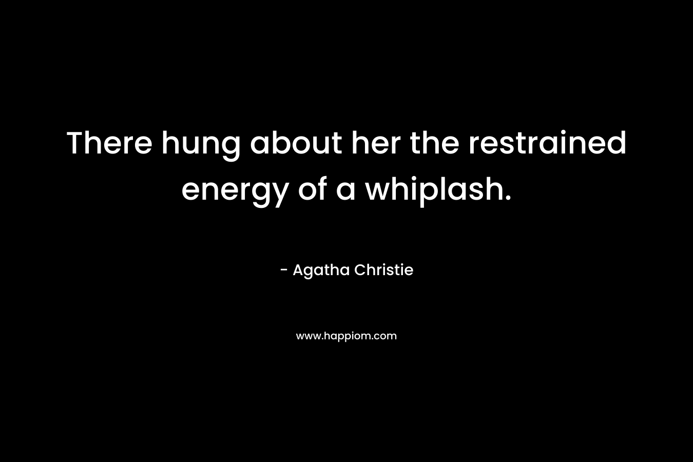 There hung about her the restrained energy of a whiplash. – Agatha Christie