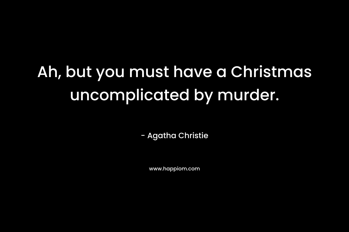 Ah, but you must have a Christmas uncomplicated by murder. – Agatha Christie