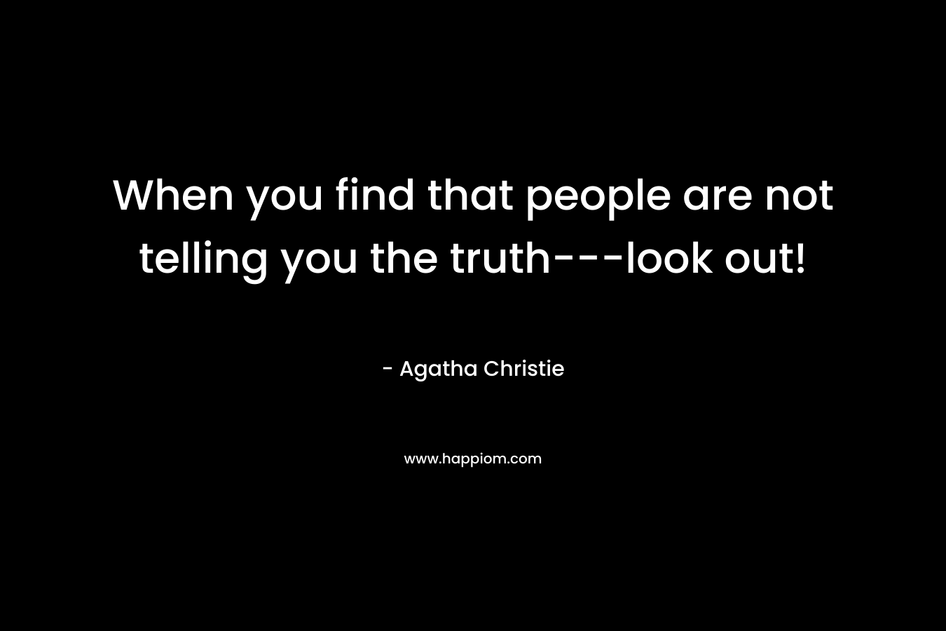 When you find that people are not telling you the truth---look out!