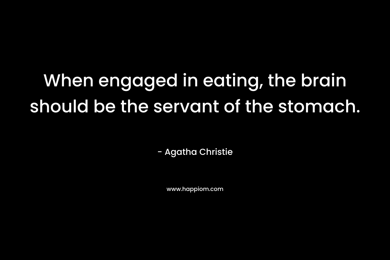 When engaged in eating, the brain should be the servant of the stomach.