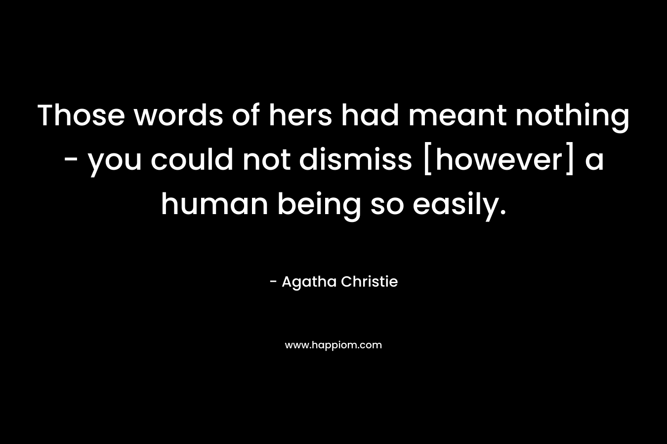Those words of hers had meant nothing – you could not dismiss [however] a human being so easily. – Agatha Christie