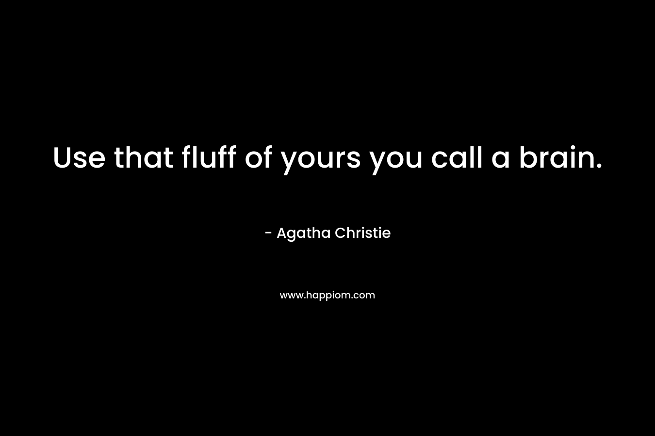 Use that fluff of yours you call a brain.