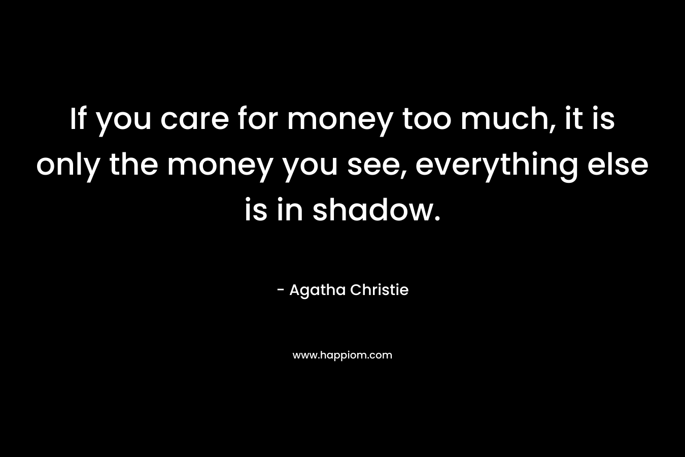 If you care for money too much, it is only the money you see, everything else is in shadow.