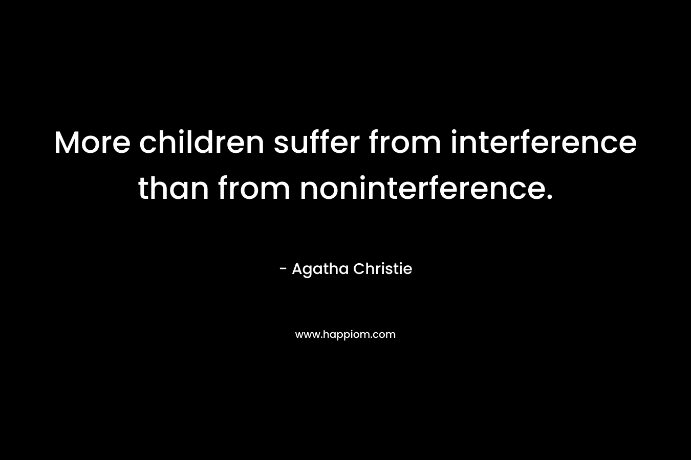 More children suffer from interference than from noninterference. – Agatha Christie