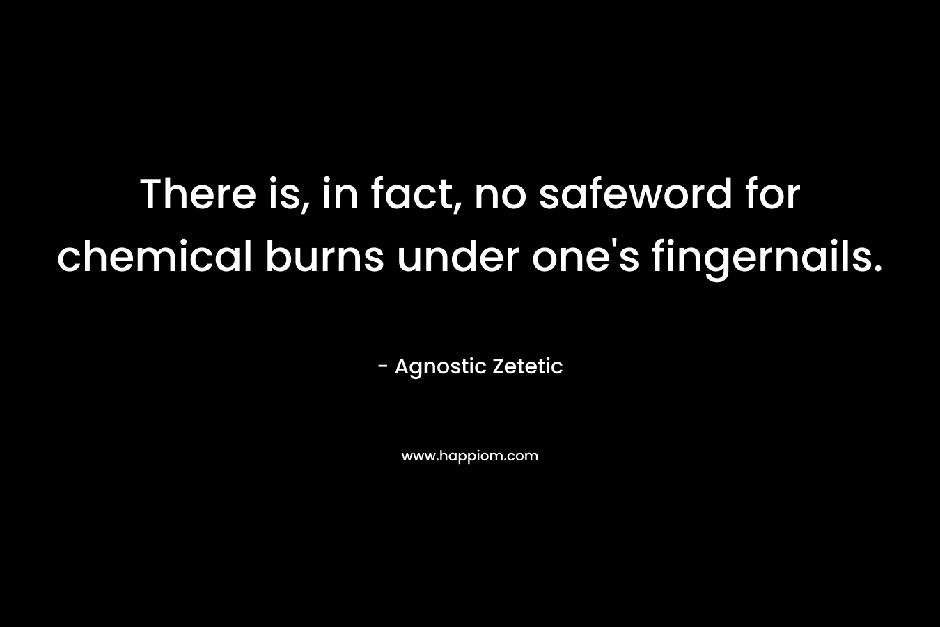 There is, in fact, no safeword for chemical burns under one’s fingernails. – Agnostic Zetetic