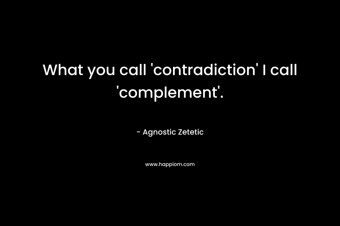 What you call ‘contradiction’ I call ‘complement’. – Agnostic Zetetic