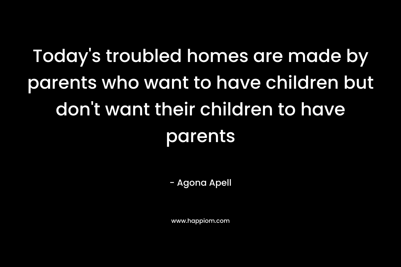 Today's troubled homes are made by parents who want to have children but don't want their children to have parents
