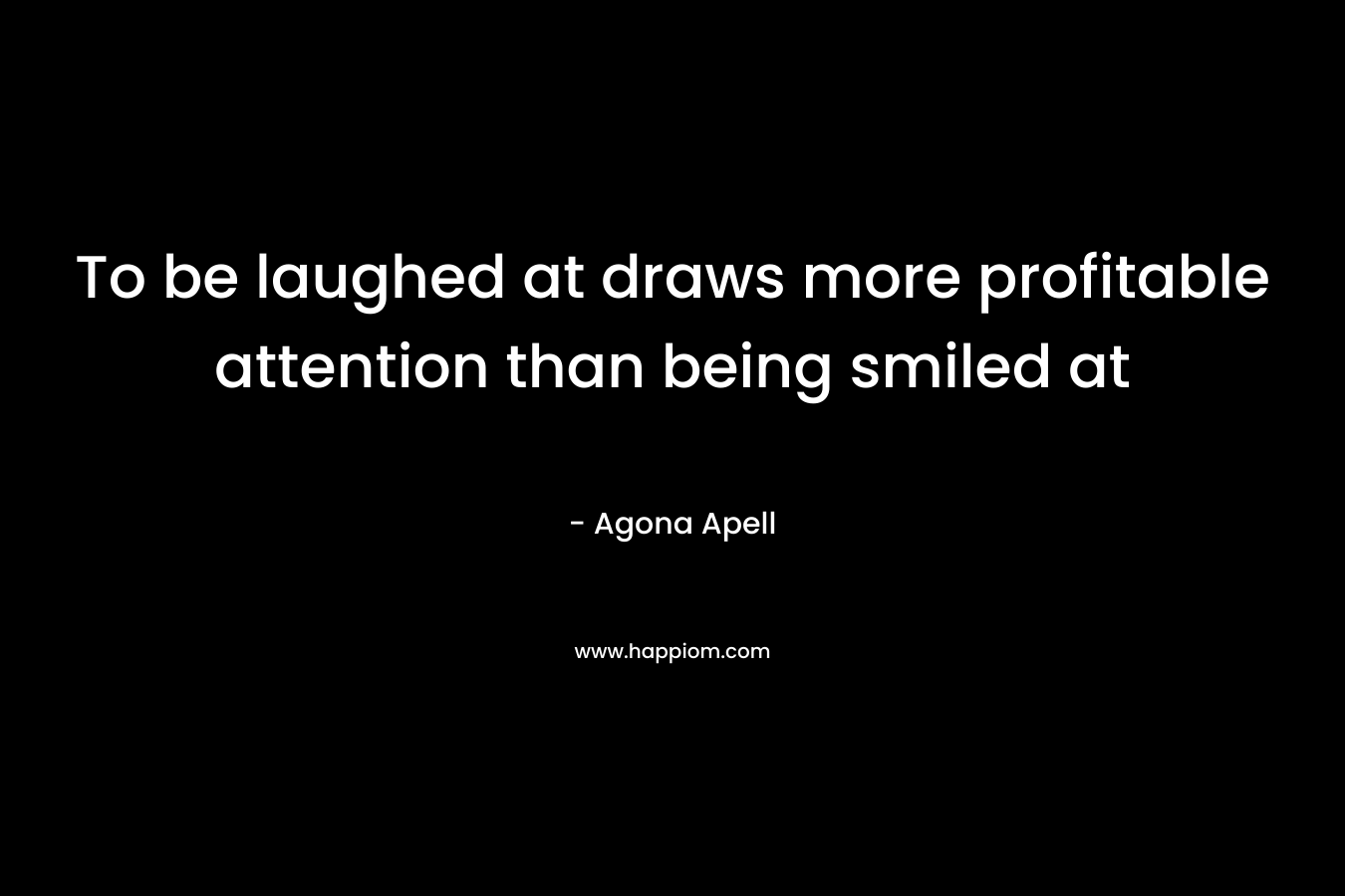 To be laughed at draws more profitable attention than being smiled at