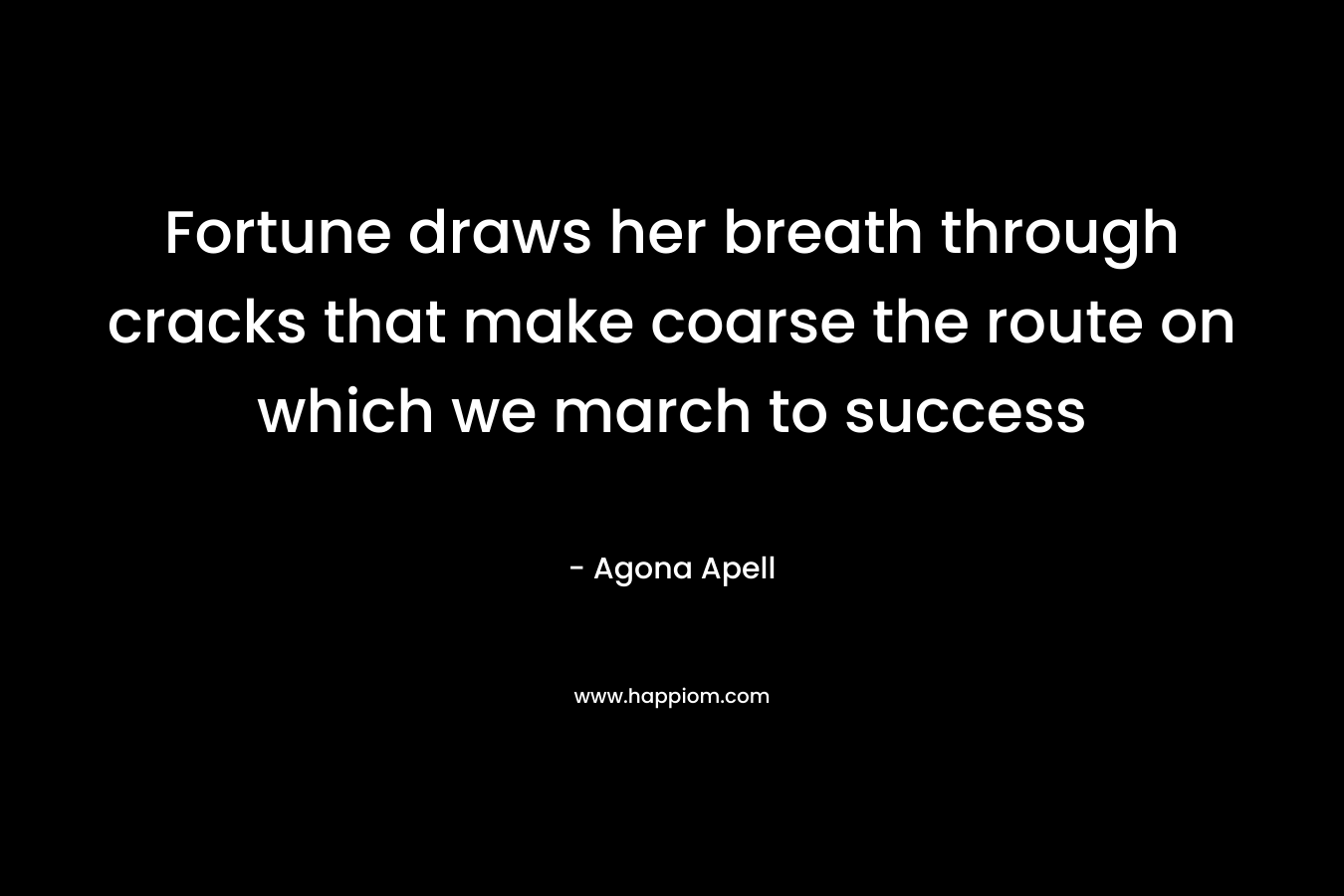 Fortune draws her breath through cracks that make coarse the route on which we march to success