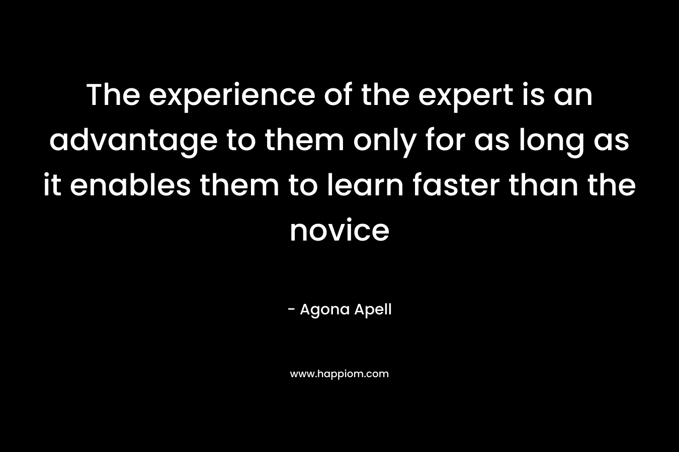 The experience of the expert is an advantage to them only for as long as it enables them to learn faster than the novice