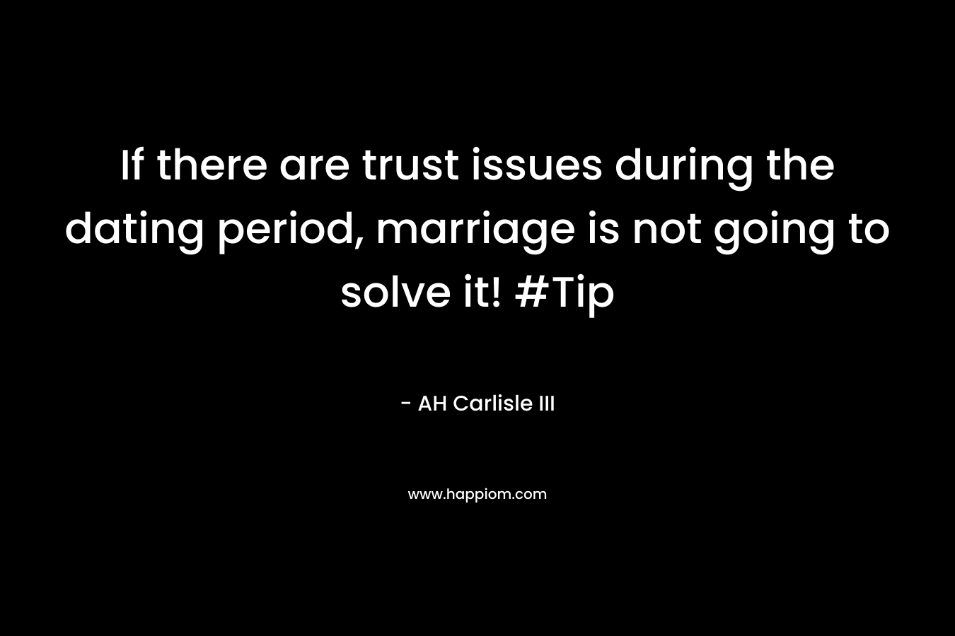 If there are trust issues during the dating period, marriage is not going to solve it! #Tip – AH Carlisle III