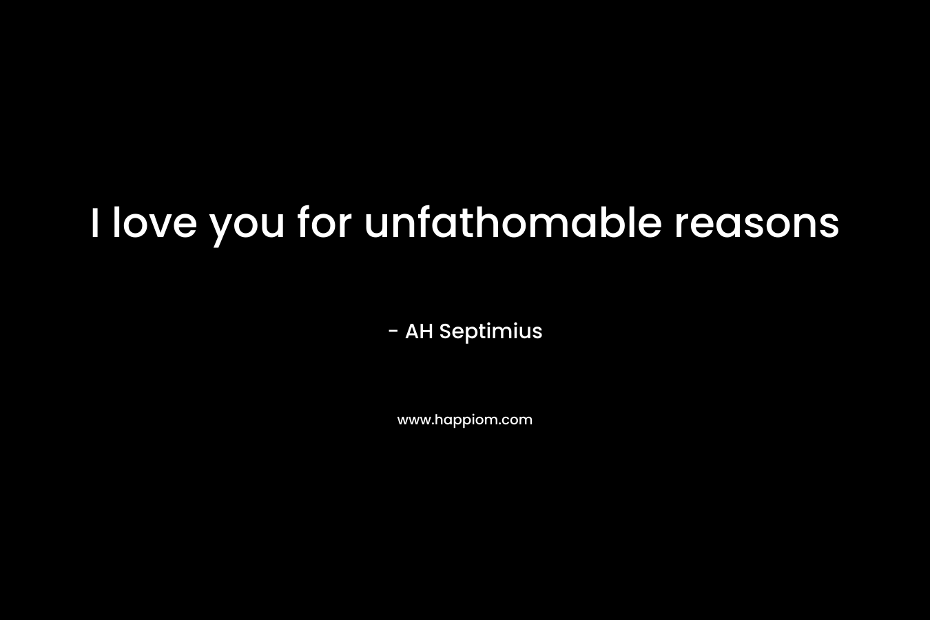 I love you for unfathomable reasons