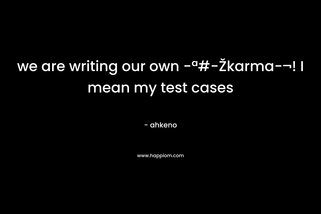 we are writing our own -ª#-Žkarma-¬! I mean my test cases – ahkeno