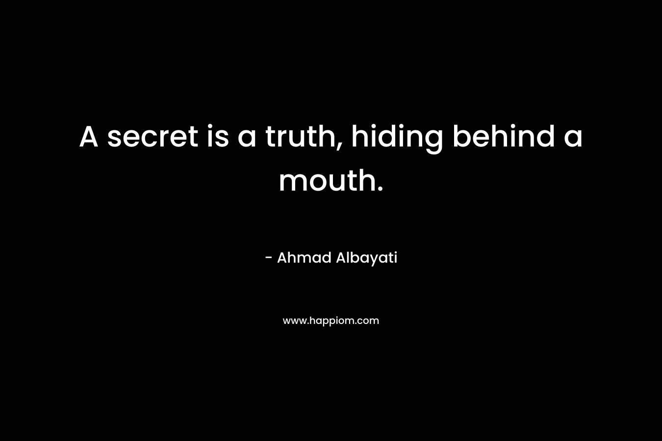 A secret is a truth, hiding behind a mouth. – Ahmad Albayati
