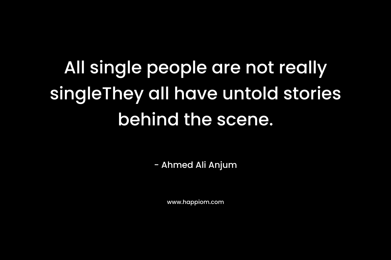 All single people are not really singleThey all have untold stories behind the scene. – Ahmed Ali Anjum