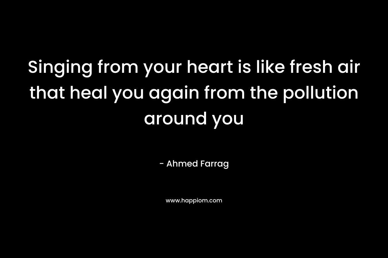 Singing from your heart is like fresh air that heal you again from the pollution around you
