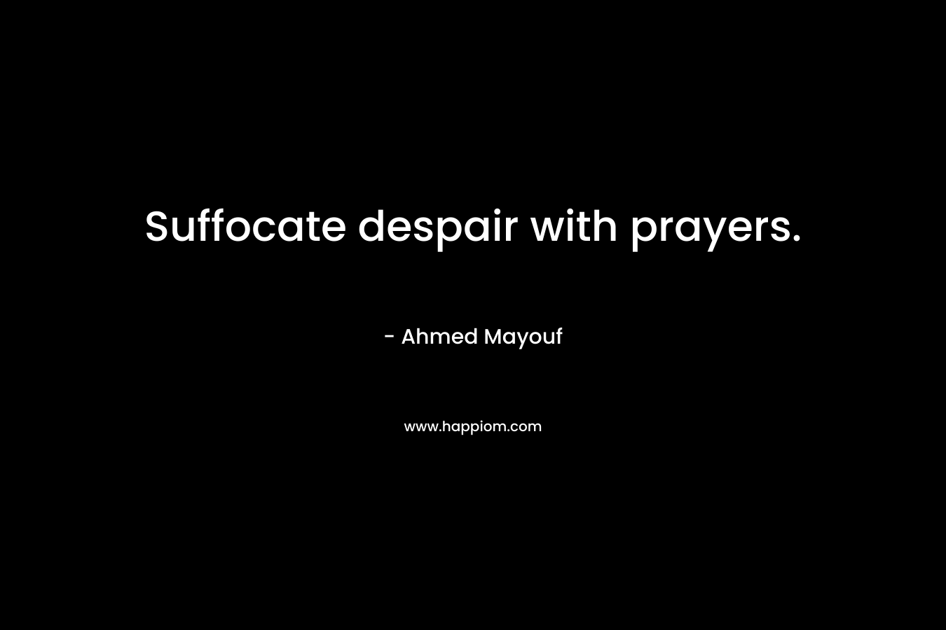Suffocate despair with prayers.