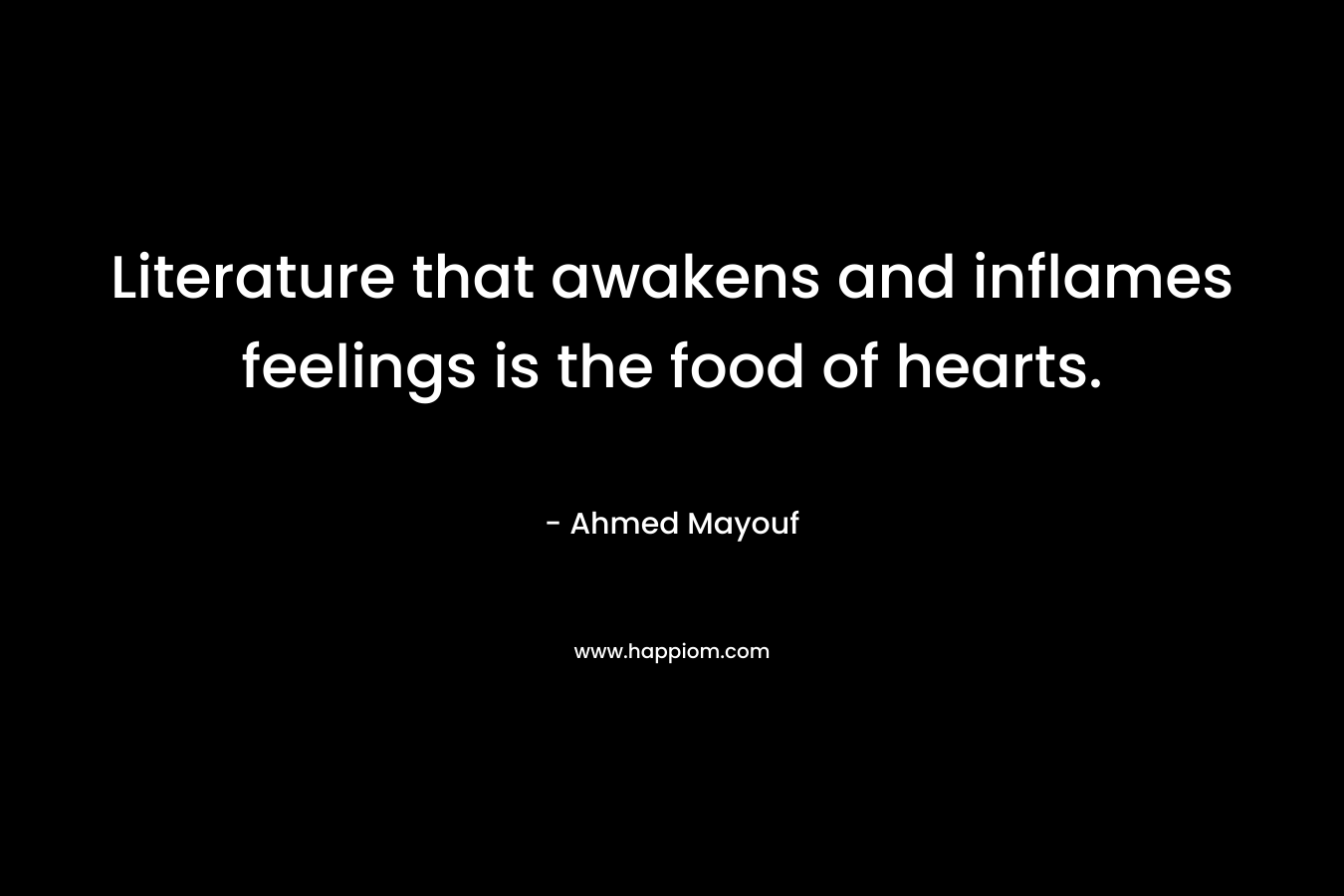 Literature that awakens and inflames feelings is the food of hearts.