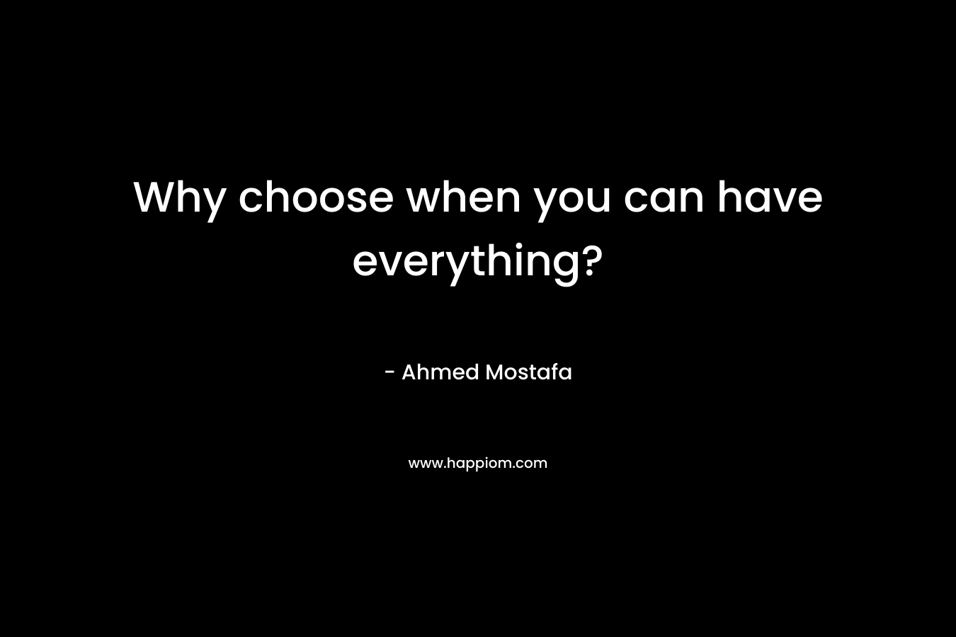 Why choose when you can have everything? – Ahmed Mostafa