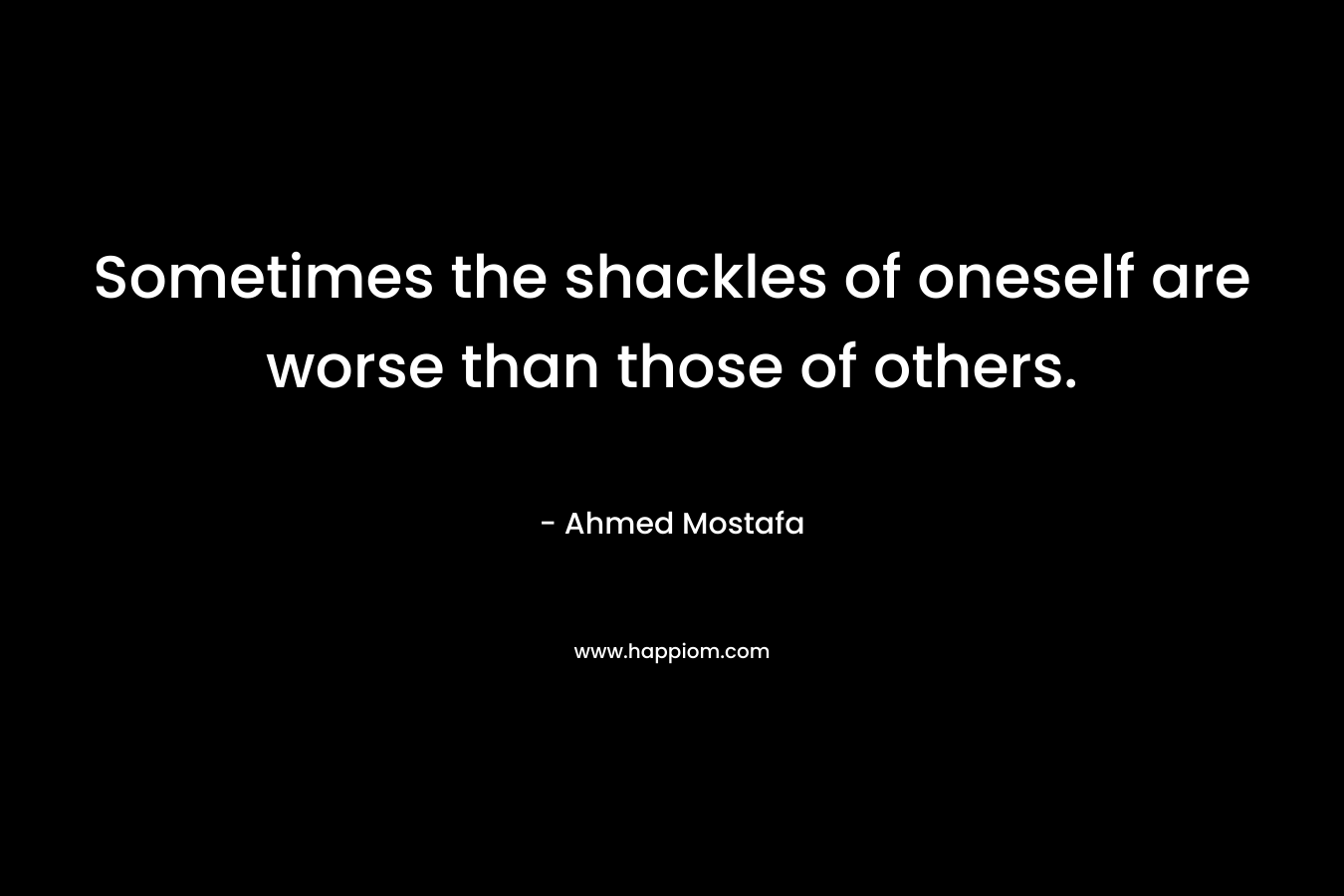 Sometimes the shackles of oneself are worse than those of others.