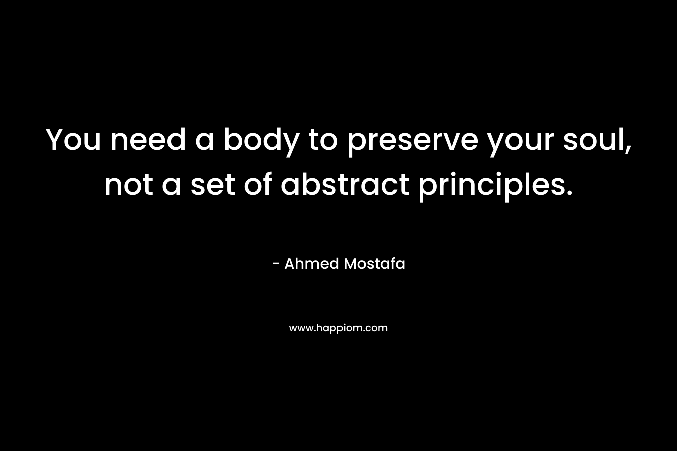 You need a body to preserve your soul, not a set of abstract principles.