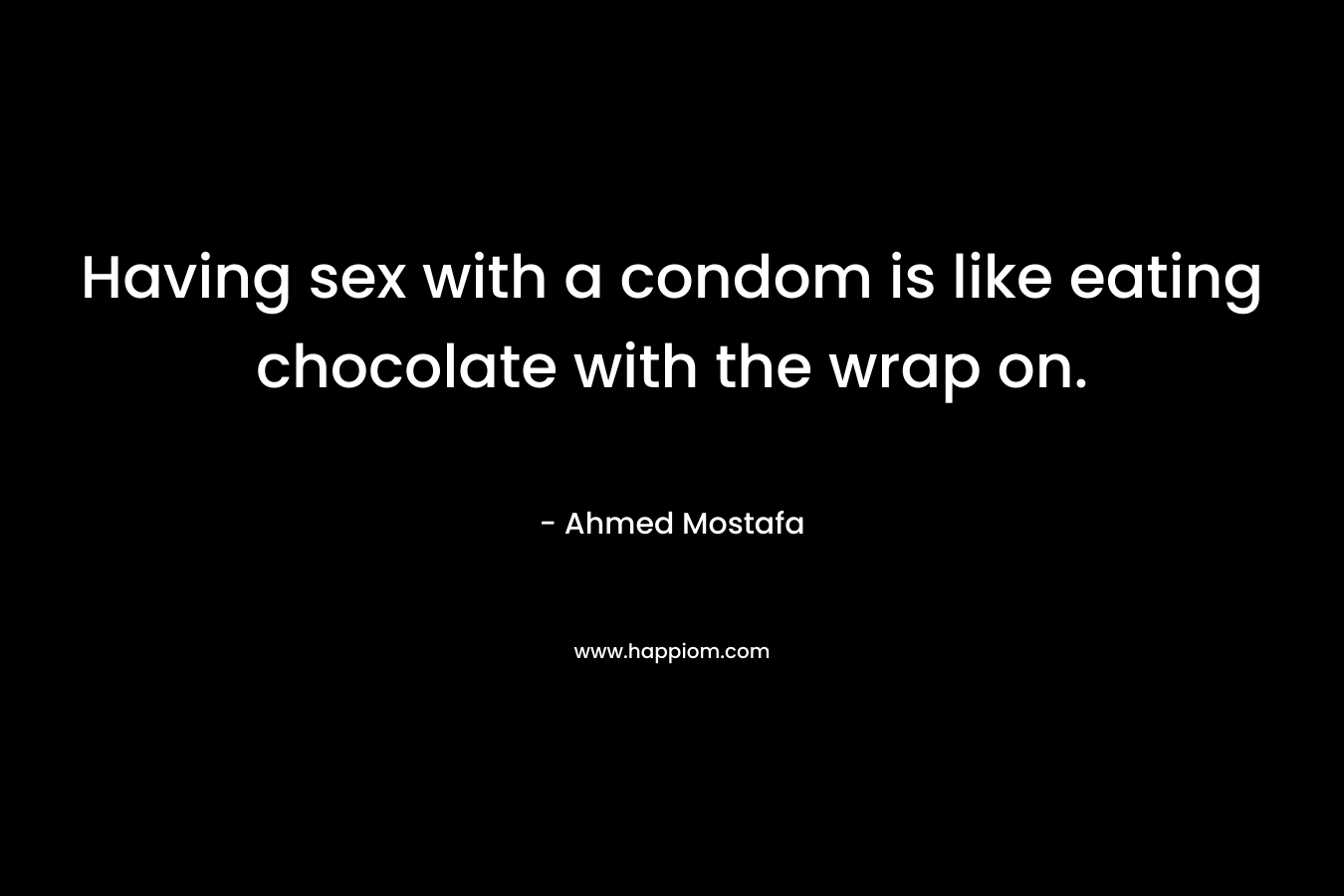 Having sex with a condom is like eating chocolate with the wrap on.