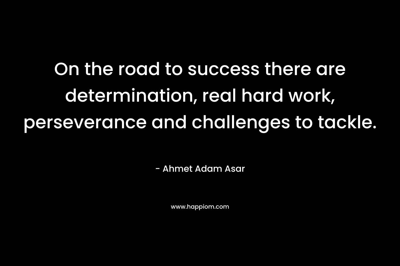 On the road to success there are determination, real hard work, perseverance and challenges to tackle.