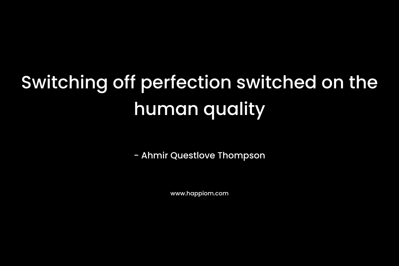 Switching off perfection switched on the human quality – Ahmir Questlove Thompson