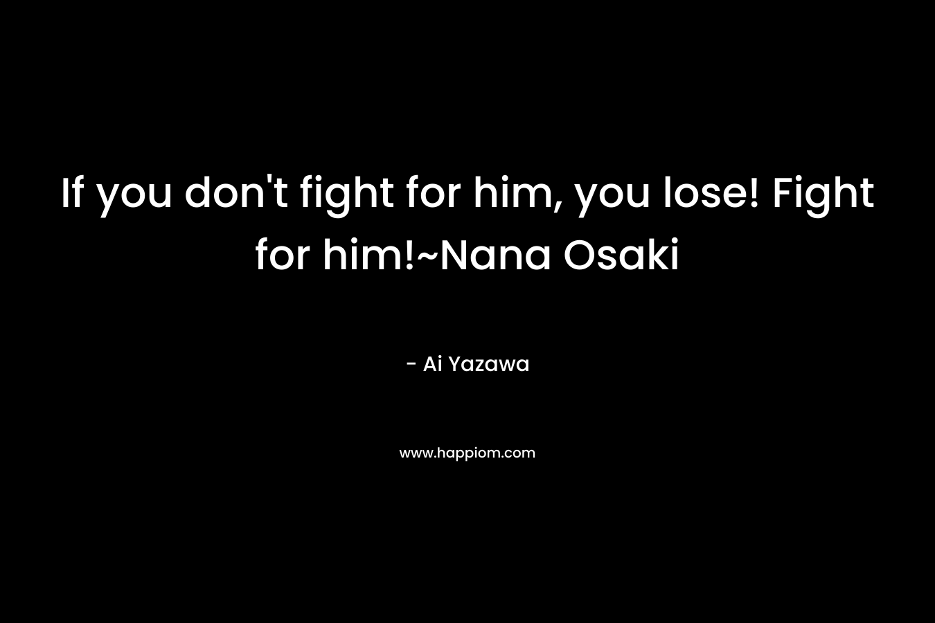 If you don't fight for him, you lose! Fight for him!~Nana Osaki