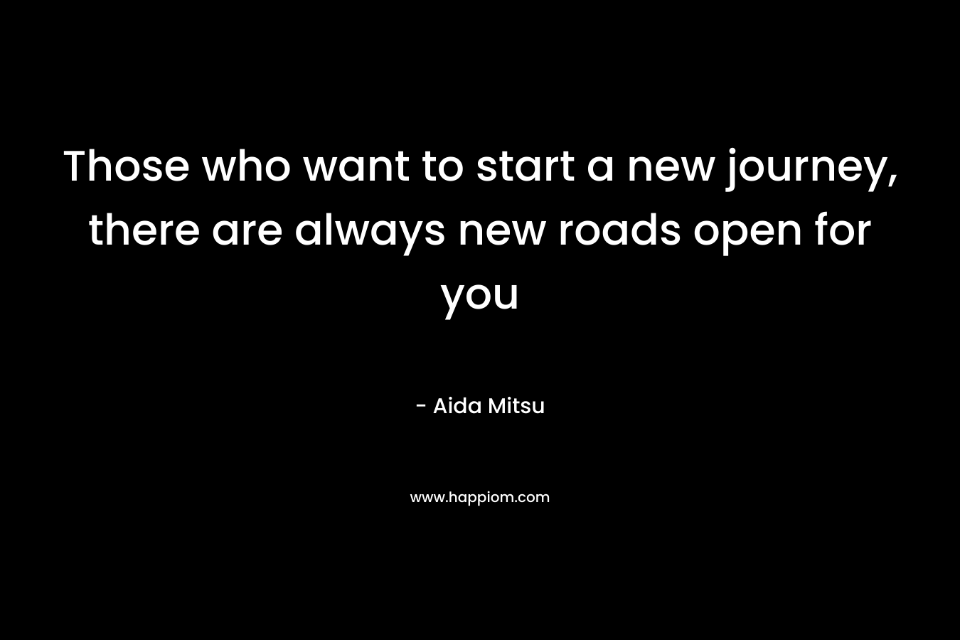 Those who want to start a new journey, there are always new roads open for you