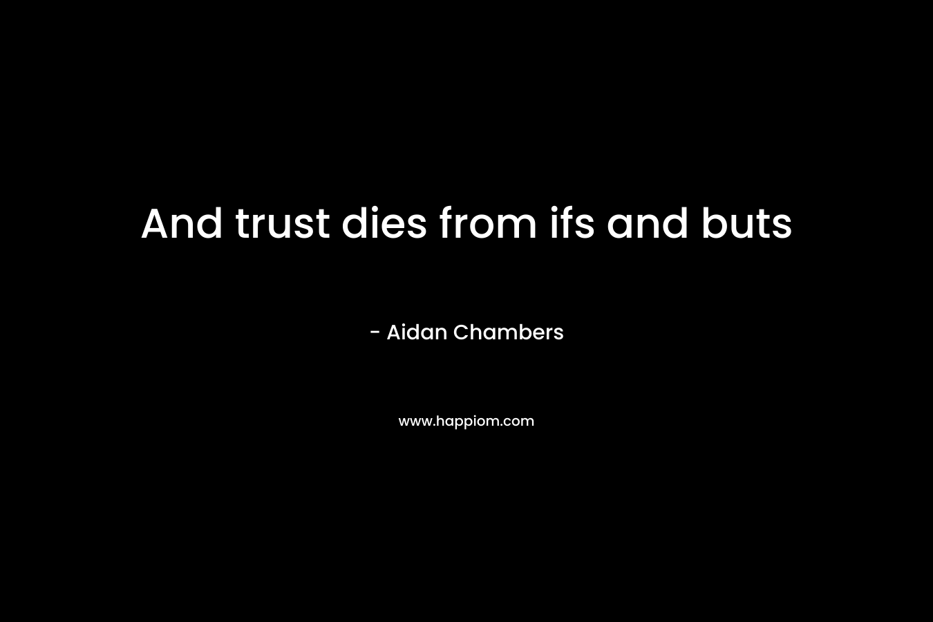 And trust dies from ifs and buts – Aidan Chambers