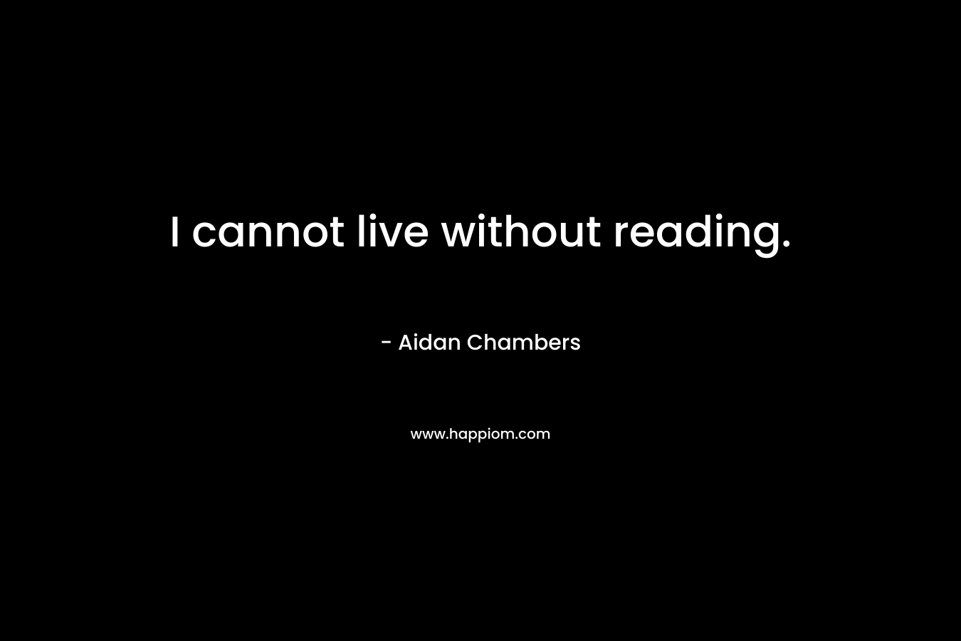 I cannot live without reading.