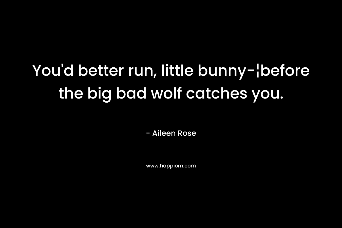 You’d better run, little bunny-¦before the big bad wolf catches you. – Aileen Rose