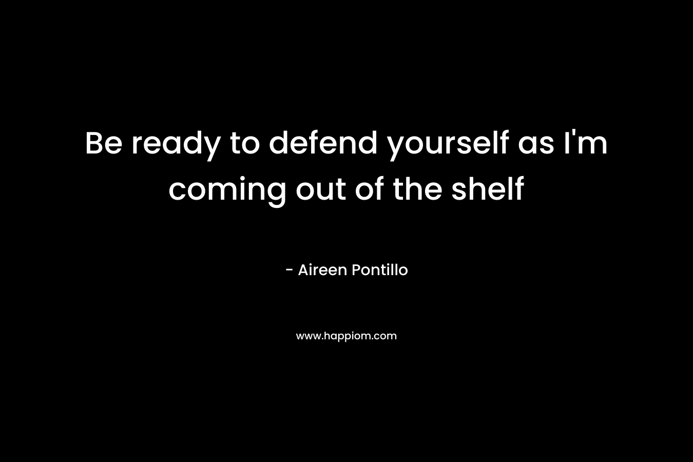 Be ready to defend yourself as I’m coming out of the shelf – Aireen Pontillo
