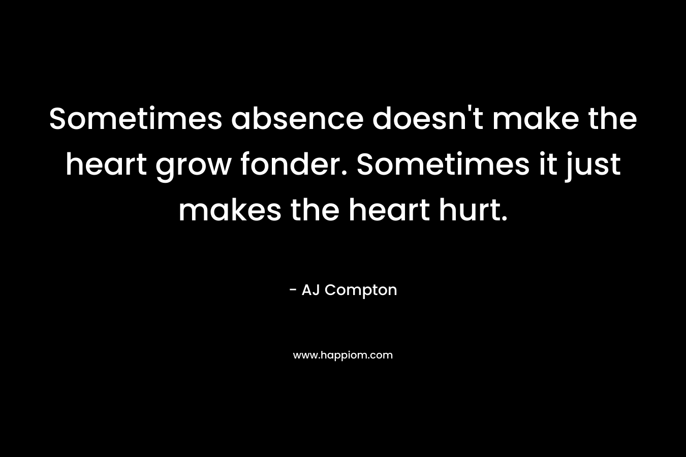 Sometimes absence doesn't make the heart grow fonder. Sometimes it just makes the heart hurt.