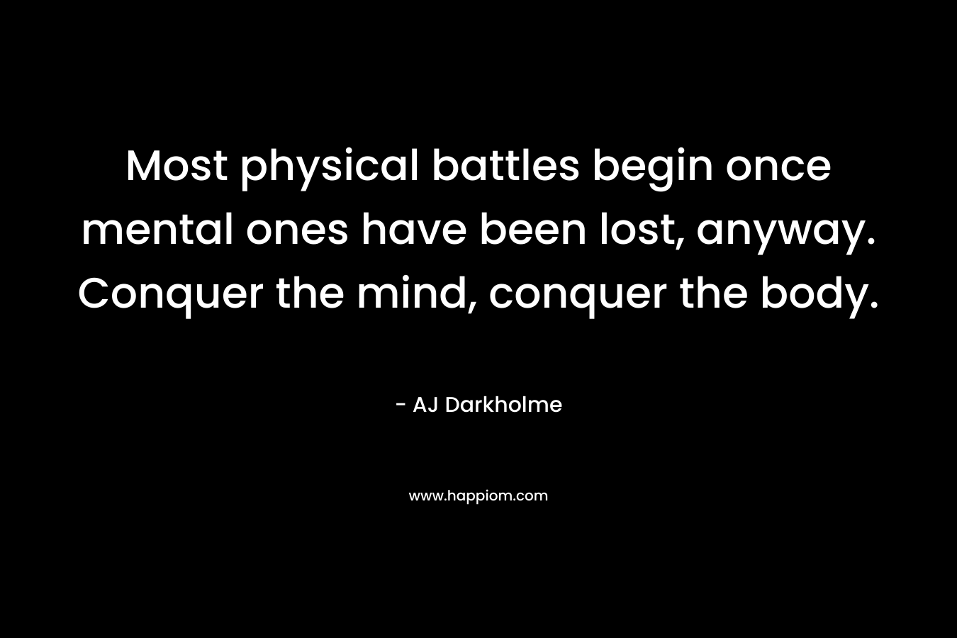 Most physical battles begin once mental ones have been lost, anyway. Conquer the mind, conquer the body.