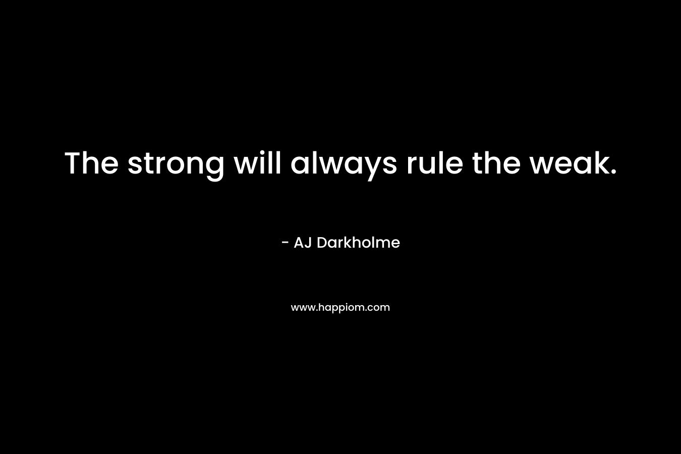 The strong will always rule the weak.