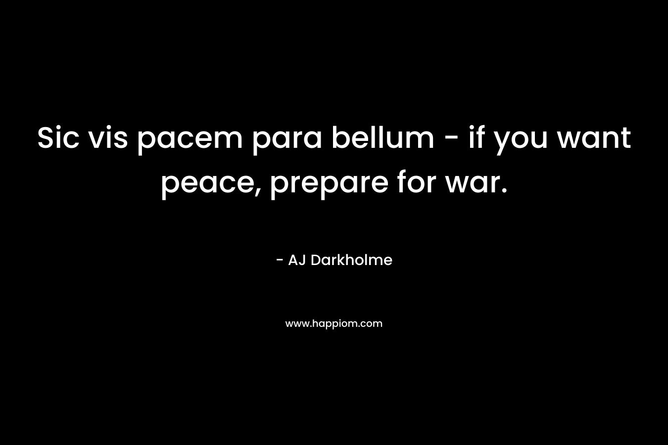 Sic vis pacem para bellum – if you want peace, prepare for war. – AJ Darkholme