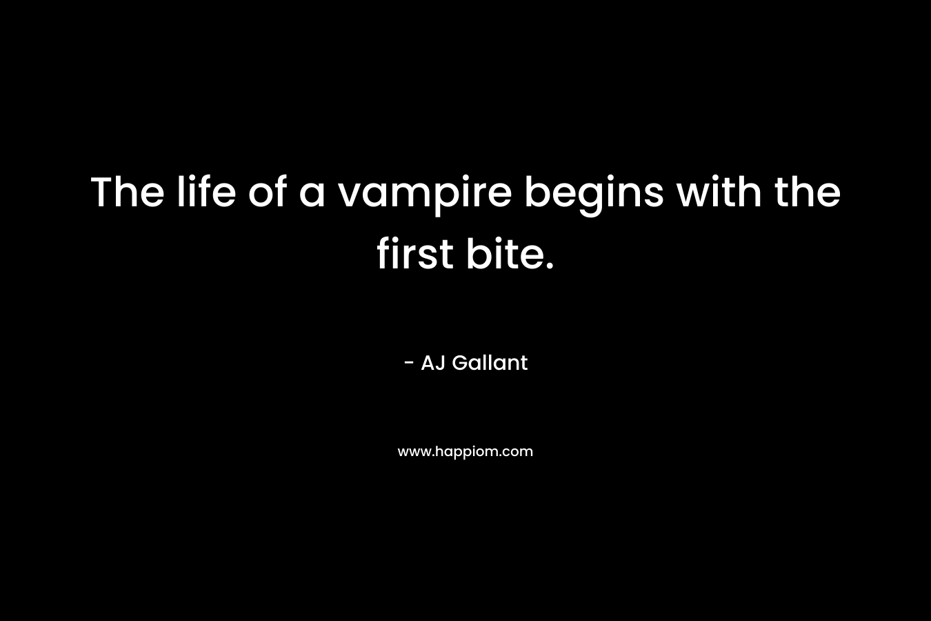 The life of a vampire begins with the first bite. – AJ Gallant