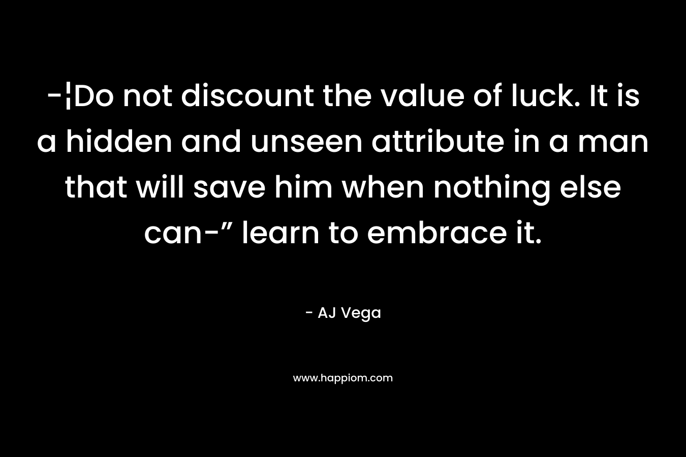 -¦Do not discount the value of luck. It is a hidden and unseen attribute in a man that will save him when nothing else can-” learn to embrace it.