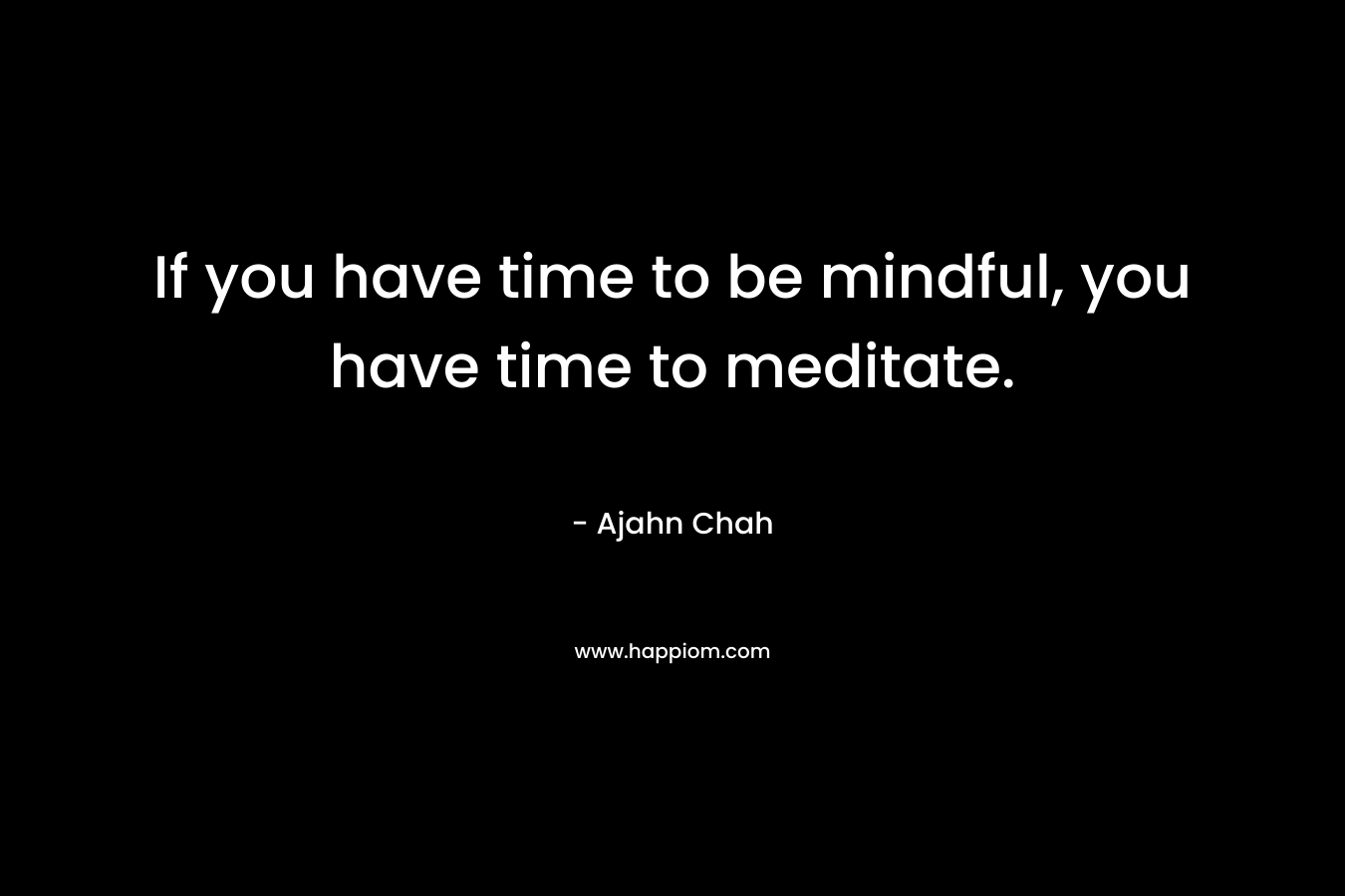If you have time to be mindful, you have time to meditate.