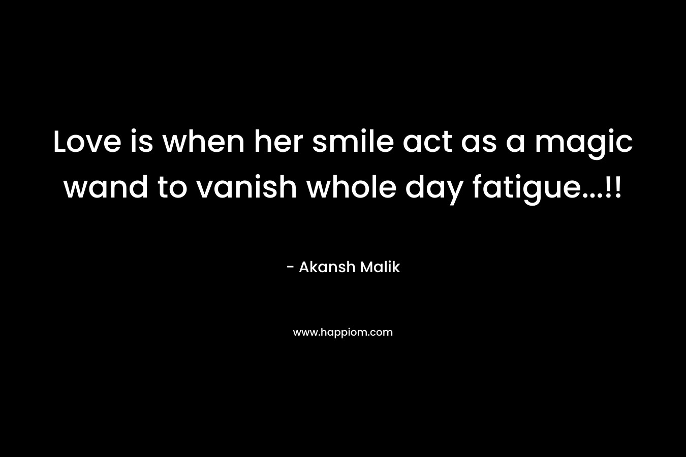 Love is when her smile act as a magic wand to vanish whole day fatigue…!! – Akansh Malik