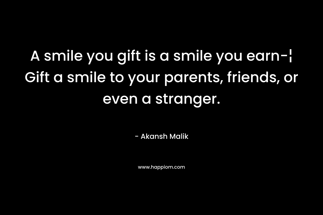 A smile you gift is a smile you earn-¦ Gift a smile to your parents, friends, or even a stranger.