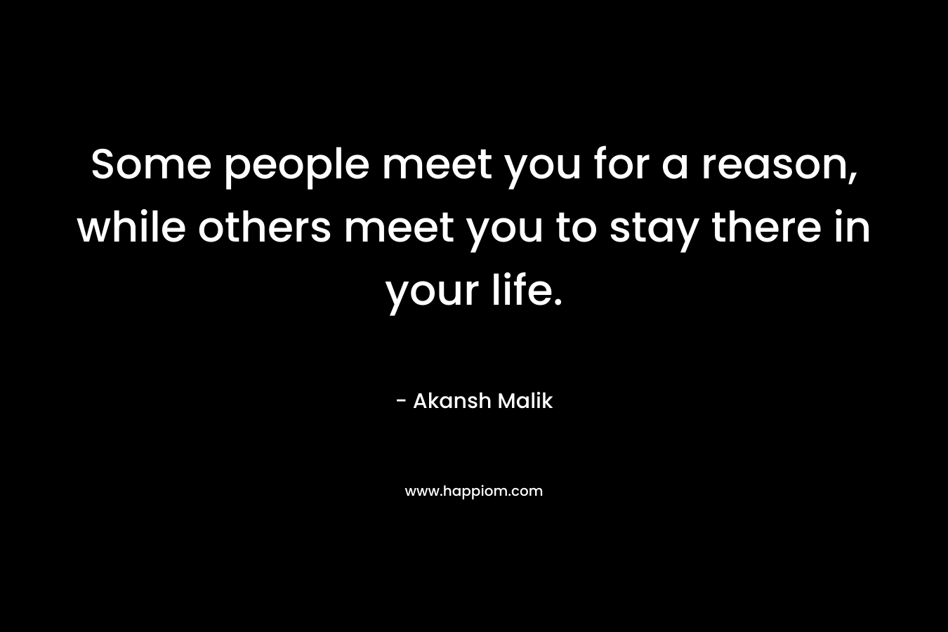 Some people meet you for a reason, while others meet you to stay there in your life.