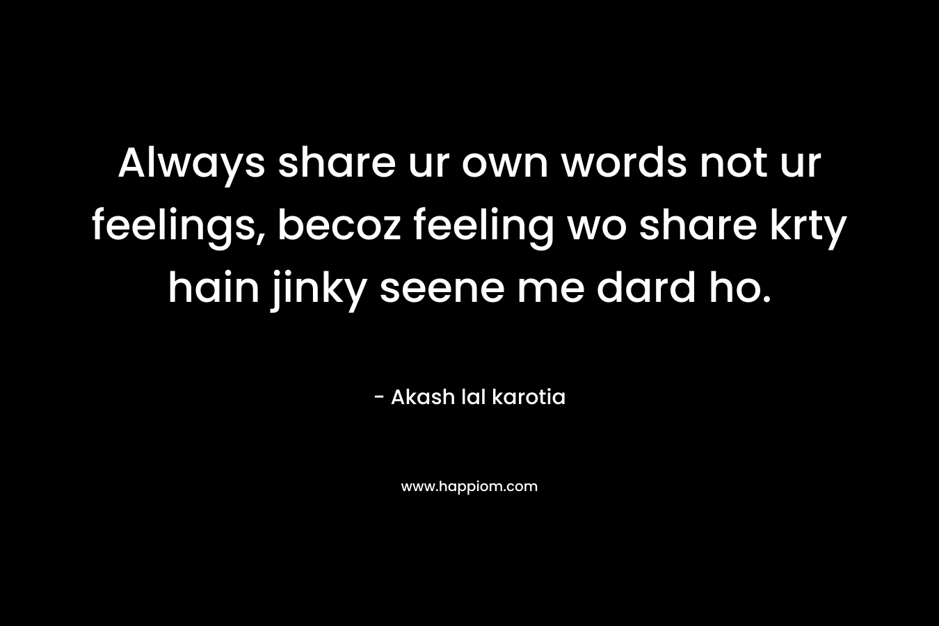 Always share ur own words not ur feelings, becoz feeling wo share krty hain jinky seene me dard ho. – Akash lal karotia