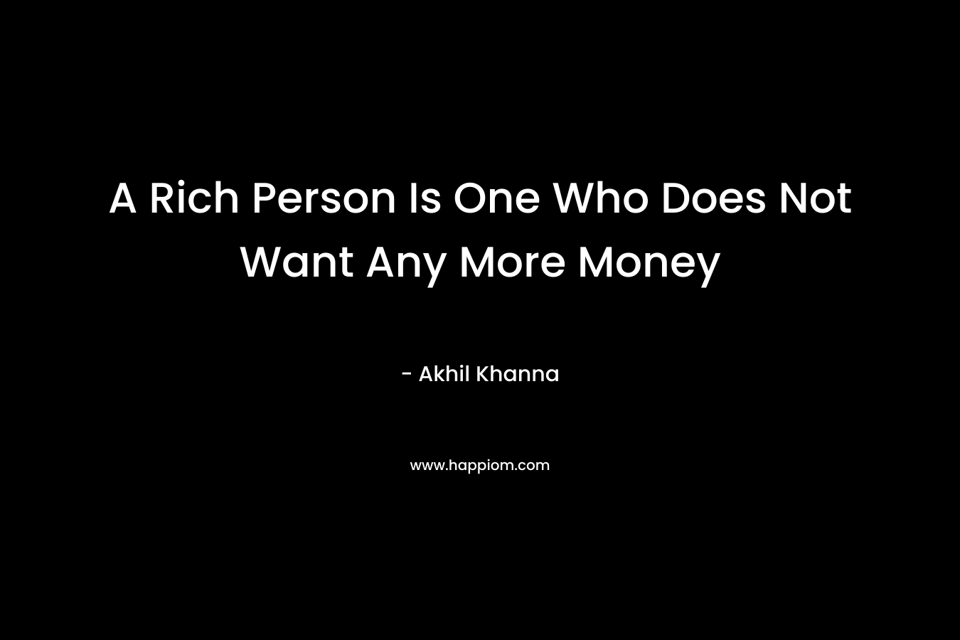 A Rich Person Is One Who Does Not Want Any More Money